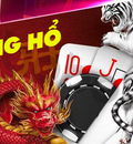Hướng dẫn chơi Rồng Hổ, kinh nghiệm đánh cho người mới chơi